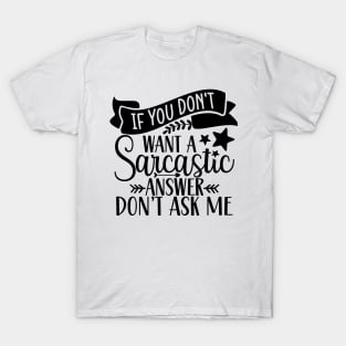 If You Don't want a Sarcastic Answer Don't Ask Me T-Shirt